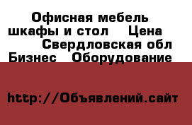 Офисная мебель (шкафы и стол) › Цена ­ 3 000 - Свердловская обл. Бизнес » Оборудование   